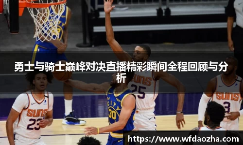 勇士与骑士巅峰对决直播精彩瞬间全程回顾与分析