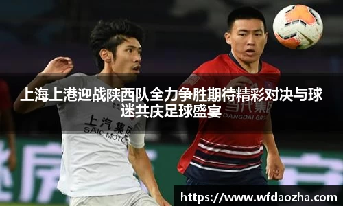 上海上港迎战陕西队全力争胜期待精彩对决与球迷共庆足球盛宴