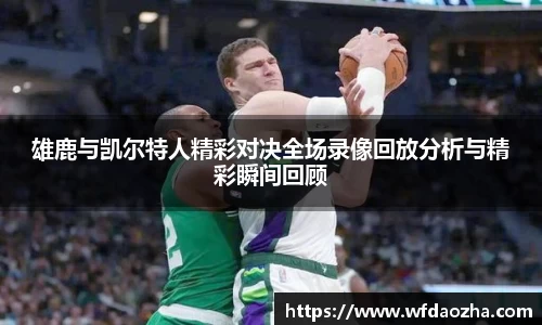 雄鹿与凯尔特人精彩对决全场录像回放分析与精彩瞬间回顾