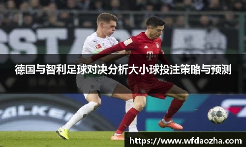 德国与智利足球对决分析大小球投注策略与预测