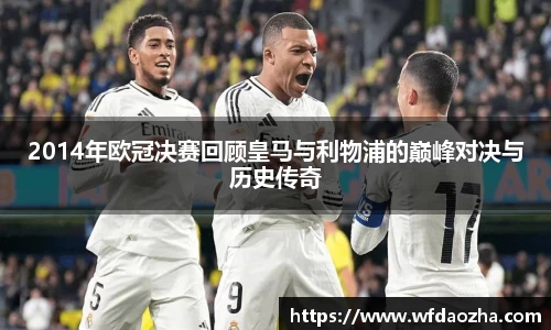 2014年欧冠决赛回顾皇马与利物浦的巅峰对决与历史传奇