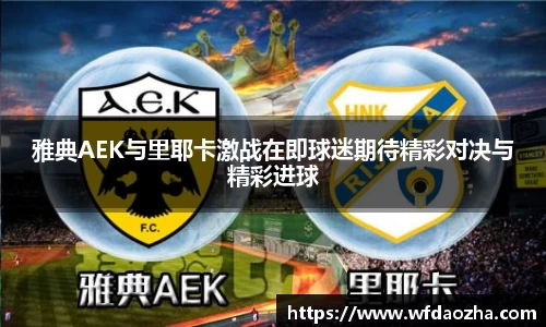 雅典AEK与里耶卡激战在即球迷期待精彩对决与精彩进球