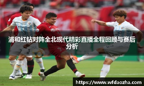 浦和红钻对阵全北现代精彩直播全程回顾与赛后分析
