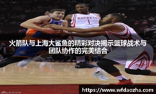 火箭队与上海大鲨鱼的精彩对决揭示篮球战术与团队协作的完美结合