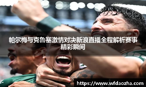 帕尔梅与克鲁塞激情对决新浪直播全程解析赛事精彩瞬间