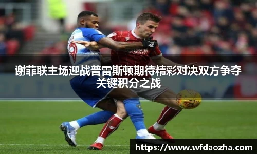 谢菲联主场迎战普雷斯顿期待精彩对决双方争夺关键积分之战