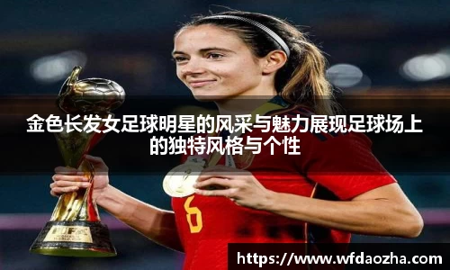 金色长发女足球明星的风采与魅力展现足球场上的独特风格与个性