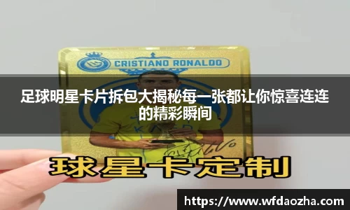 足球明星卡片拆包大揭秘每一张都让你惊喜连连的精彩瞬间