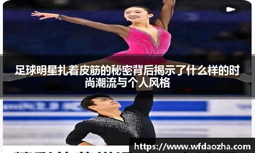 足球明星扎着皮筋的秘密背后揭示了什么样的时尚潮流与个人风格